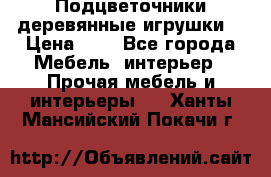 Подцветочники деревянные игрушки. › Цена ­ 1 - Все города Мебель, интерьер » Прочая мебель и интерьеры   . Ханты-Мансийский,Покачи г.
